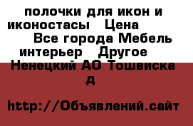 полочки для икон и иконостасы › Цена ­ 100--100 - Все города Мебель, интерьер » Другое   . Ненецкий АО,Тошвиска д.